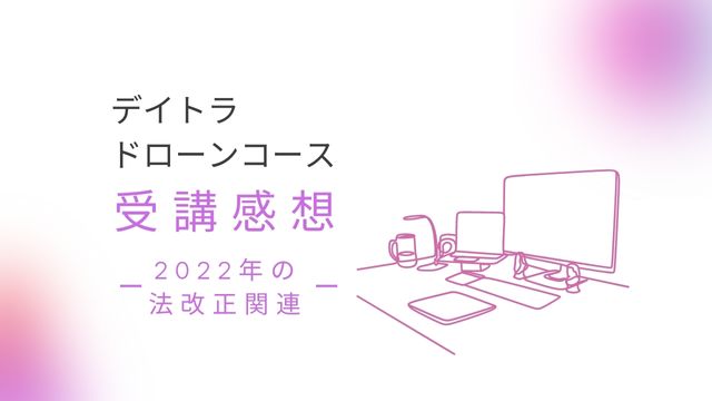 デイトラドローンコース感想・評判（4日目）2022年の法改正について