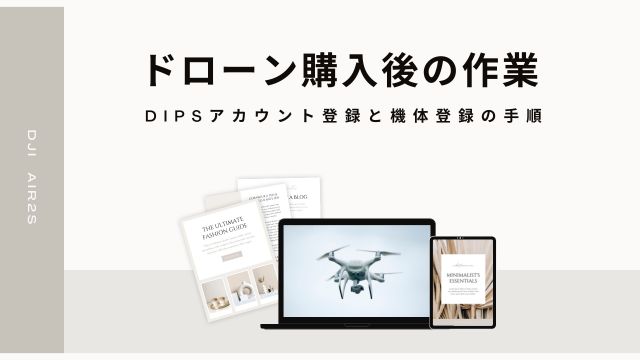 ドローン購入後【DIPSアカウント登録と機体登録】の手順