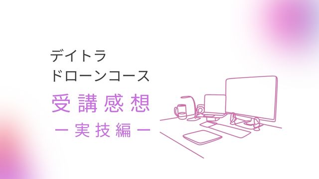 デイトラドローンコース 【口コミ】実技編