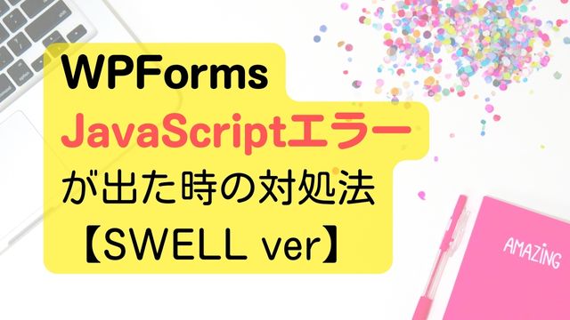 WPFormsのJavaScriptエラーの対処法【SWELL】